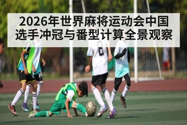 2026年世界麻将运动会中国选手冲冠与番型计算全景观察
